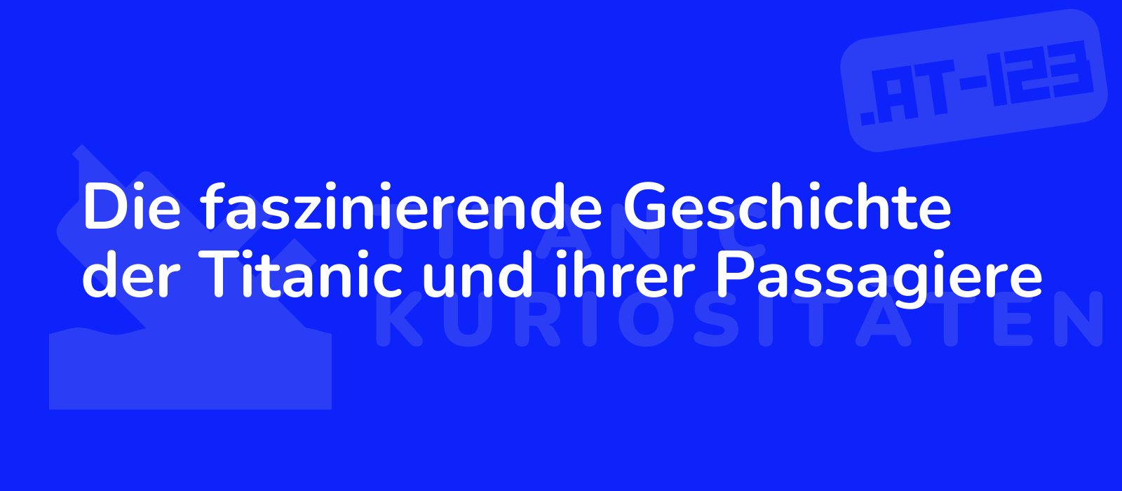 Die faszinierende Geschichte der Titanic und ihrer Passagiere