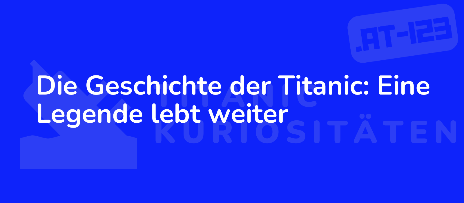 Die Geschichte der Titanic: Eine Legende lebt weiter