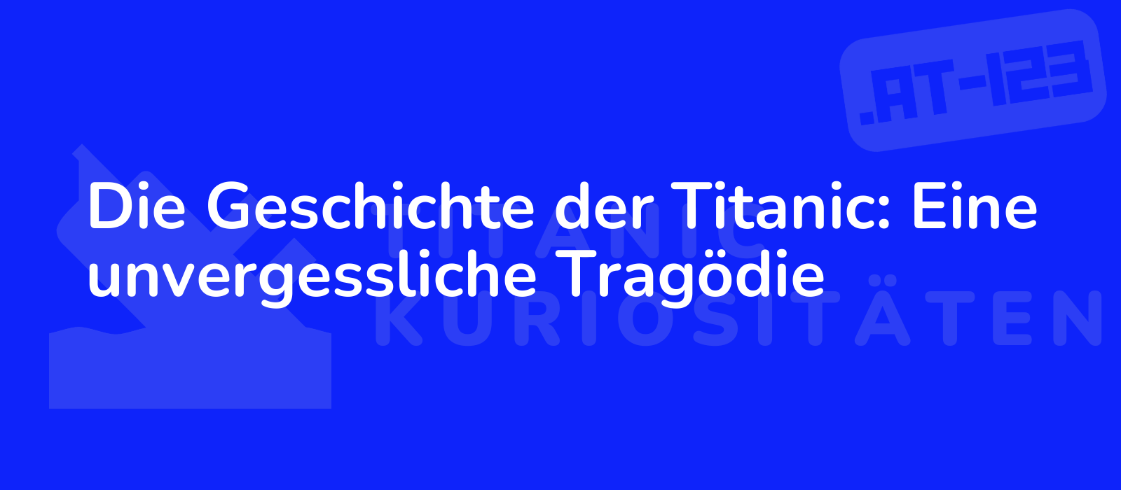 Die Geschichte der Titanic: Eine unvergessliche Tragödie