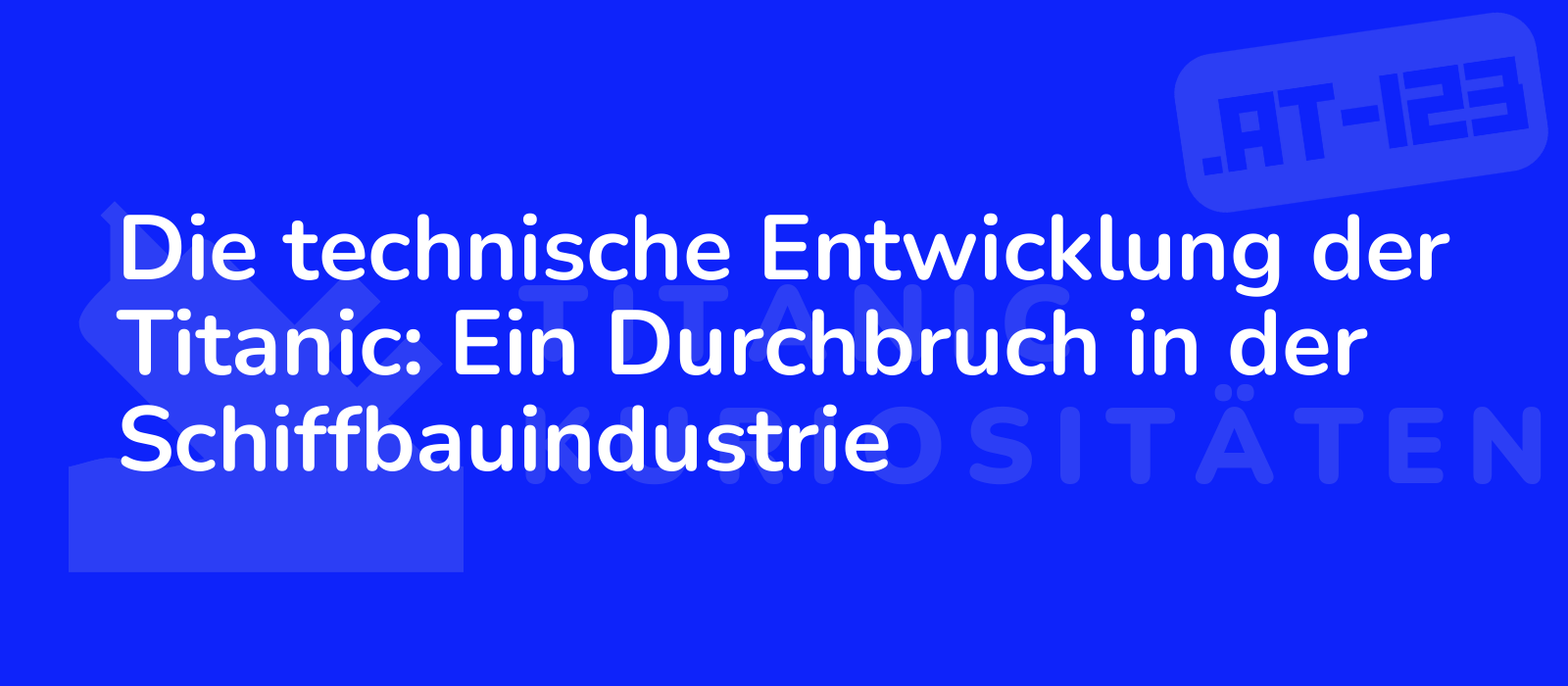 Die technische Entwicklung der Titanic: Ein Durchbruch in der Schiffbauindustrie