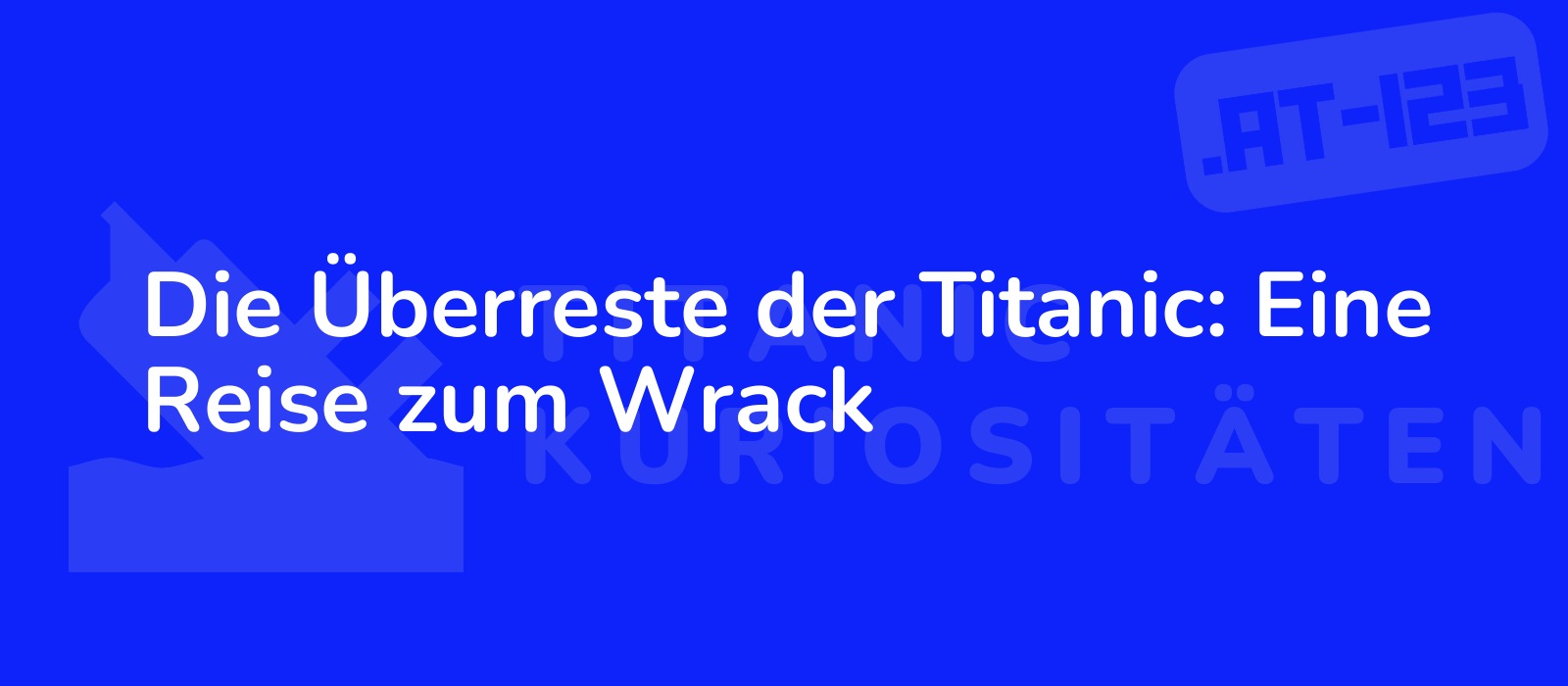 Die Überreste der Titanic: Eine Reise zum Wrack