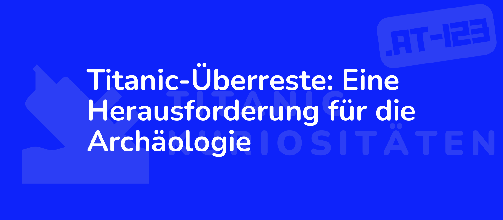 Titanic-Überreste: Eine Herausforderung für die Archäologie